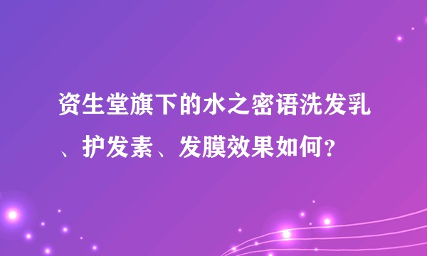 资生堂旗下的水之密语洗发乳、护发素、发膜效果如何？