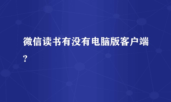 微信读书有没有电脑版客户端?