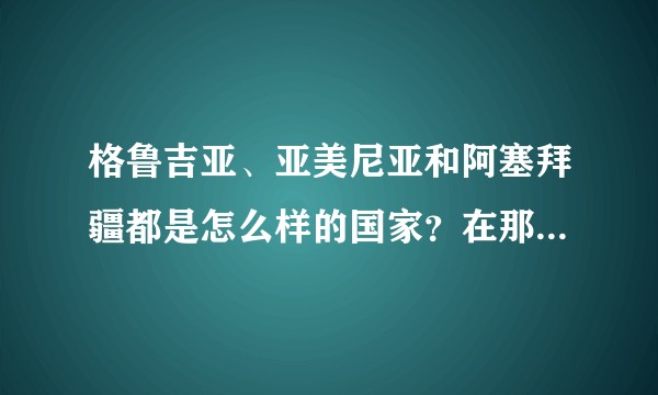 格鲁吉亚、亚美尼亚和阿塞拜疆都是怎么样的国家？在那里学习、工作和生活是一种什么样的体验？