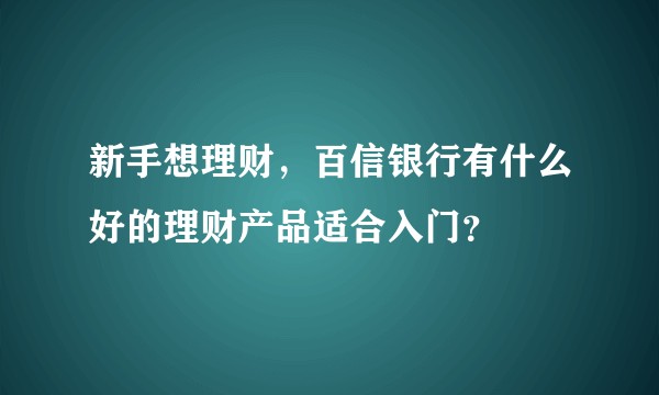 新手想理财，百信银行有什么好的理财产品适合入门？