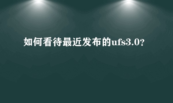 如何看待最近发布的ufs3.0？