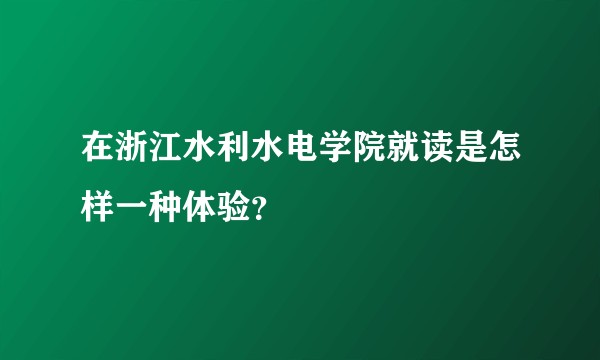在浙江水利水电学院就读是怎样一种体验？