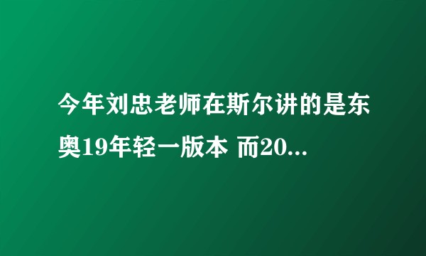 今年刘忠老师在斯尔讲的是东奥19年轻一版本 而2020版本东奥轻一又有一些变化 应该看哪一版的轻一呢？