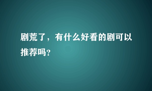 剧荒了，有什么好看的剧可以推荐吗？