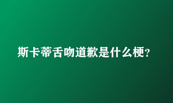 斯卡蒂舌吻道歉是什么梗？