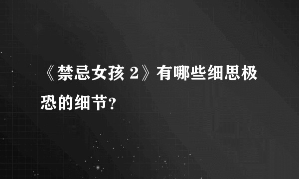 《禁忌女孩 2》有哪些细思极恐的细节?