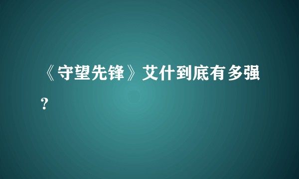 《守望先锋》艾什到底有多强？