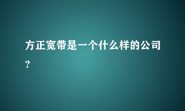 方正宽带是一个什么样的公司?