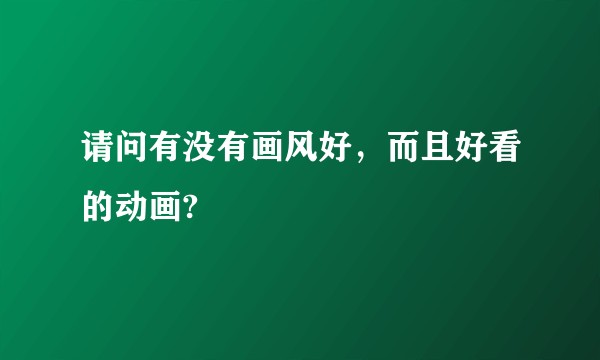 请问有没有画风好，而且好看的动画?