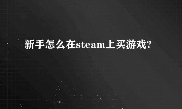 新手怎么在steam上买游戏?