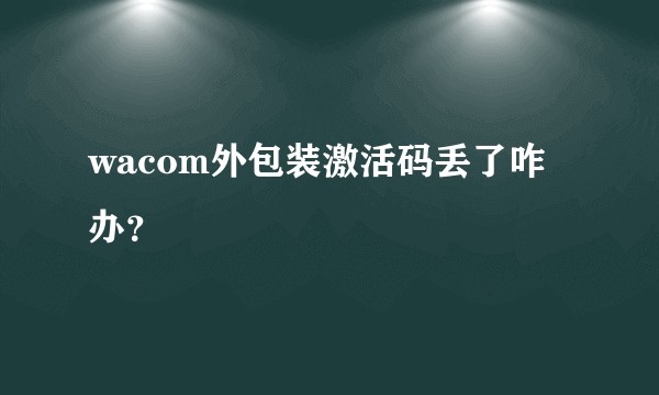 wacom外包装激活码丢了咋办？