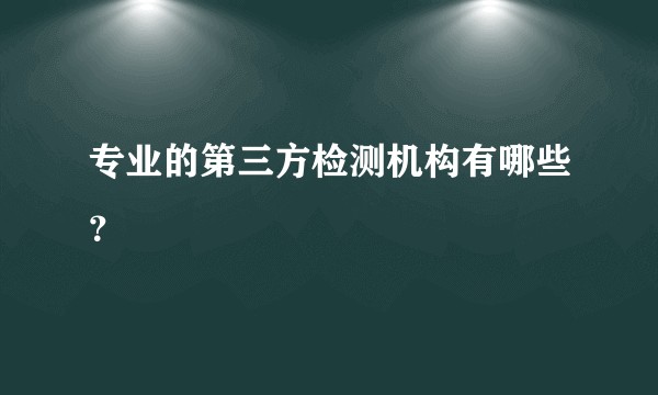 专业的第三方检测机构有哪些？