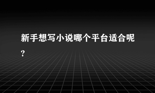 新手想写小说哪个平台适合呢?