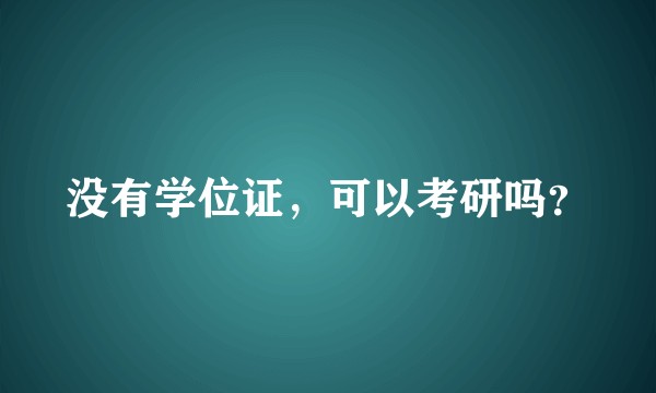 没有学位证，可以考研吗？