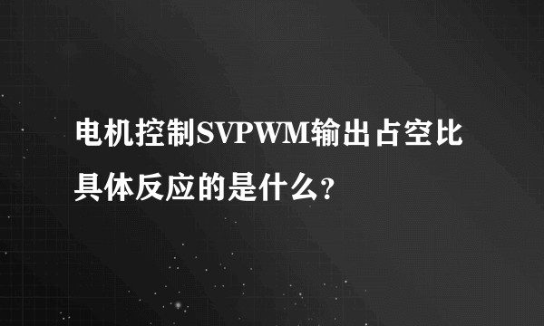 电机控制SVPWM输出占空比具体反应的是什么？