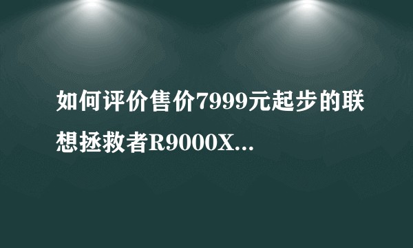 如何评价售价7999元起步的联想拯救者R9000X 2021?
