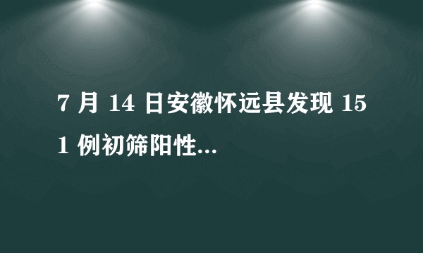 7 月 14 日安徽怀远县发现 151 例初筛阳性人员，目前当地疫情情况如何？