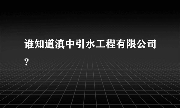 谁知道滇中引水工程有限公司?