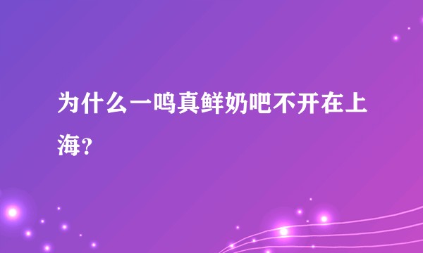 为什么一鸣真鲜奶吧不开在上海？