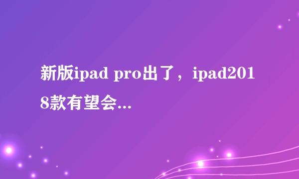 新版ipad pro出了，ipad2018款有望会降价吗？