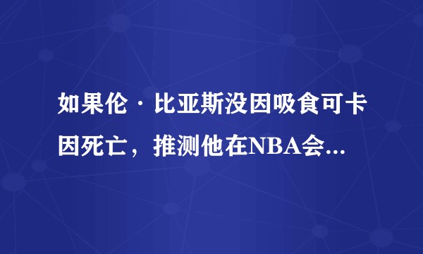 如果伦·比亚斯没因吸食可卡因死亡，推测他在NBA会成长到一个什么高度，凯尔特人在90年代会是什么局面？