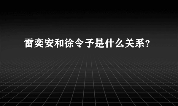 雷奕安和徐令予是什么关系?