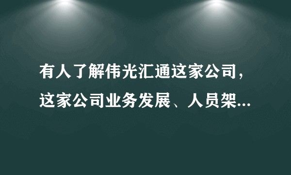 有人了解伟光汇通这家公司,这家公司业务发展、人员架构、薪资福利、工作强度等方面情况怎么样?