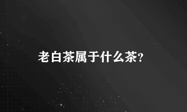 老白茶属于什么茶？