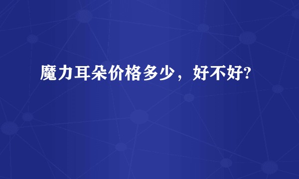 魔力耳朵价格多少，好不好?