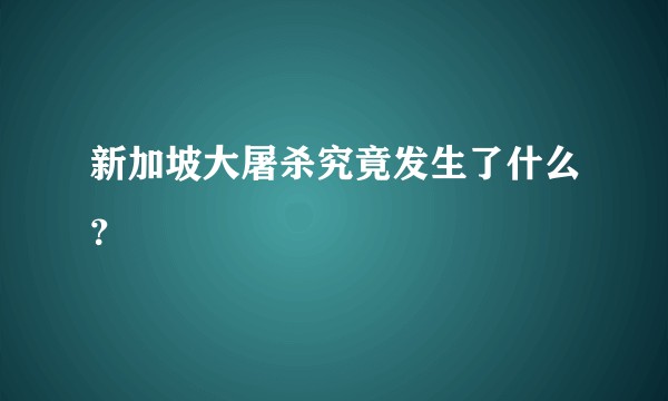 新加坡大屠杀究竟发生了什么？