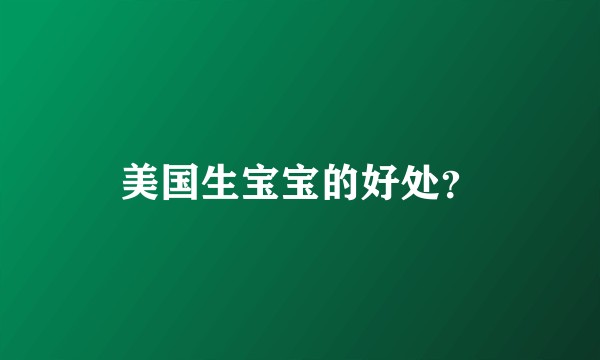 美国生宝宝的好处？