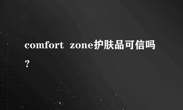 comfort  zone护肤品可信吗？