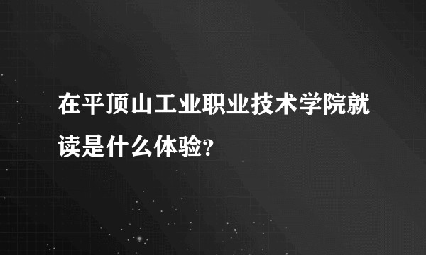 在平顶山工业职业技术学院就读是什么体验？