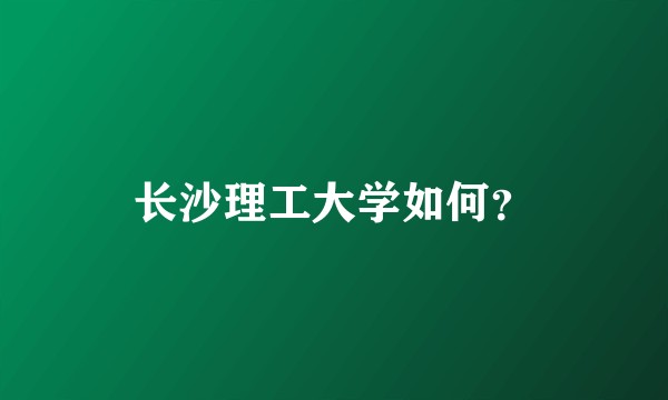长沙理工大学如何？