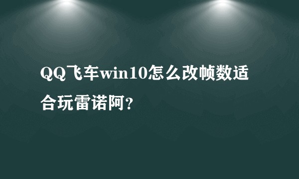 QQ飞车win10怎么改帧数适合玩雷诺阿？