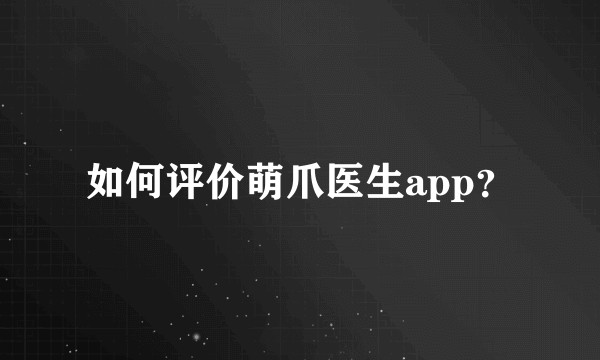 如何评价萌爪医生app？