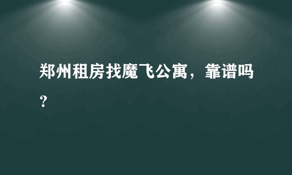 郑州租房找魔飞公寓，靠谱吗？