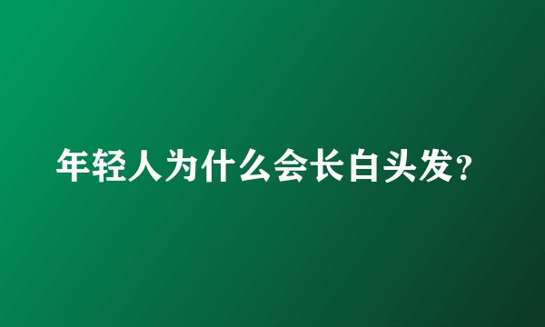 年轻人为什么会长白头发？