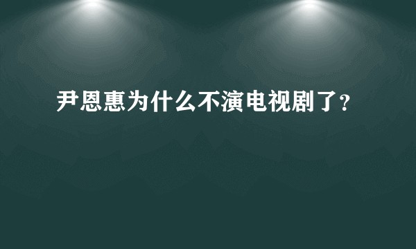 尹恩惠为什么不演电视剧了？