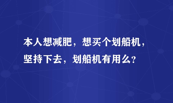 本人想减肥，想买个划船机，坚持下去，划船机有用么？