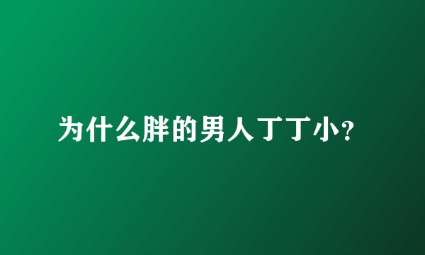 为什么胖的男人丁丁小？