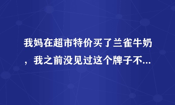 我妈在超市特价买了兰雀牛奶，我之前没见过这个牌子不太清楚，这奶到底咋样？
