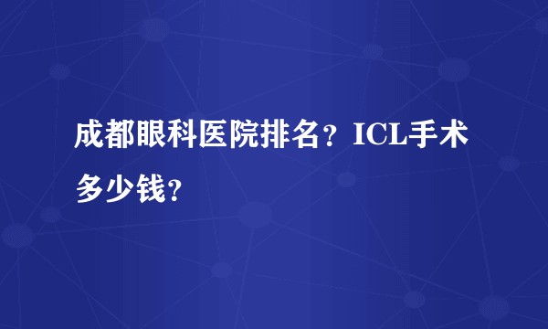 成都眼科医院排名？ICL手术多少钱？