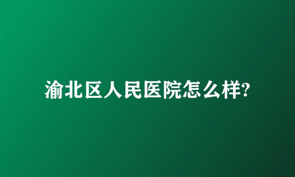 渝北区人民医院怎么样?