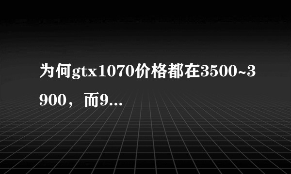 为何gtx1070价格都在3500~3900，而970似乎没有降价的趋势？