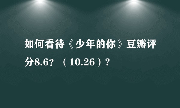 如何看待《少年的你》豆瓣评分8.6？（10.26）?