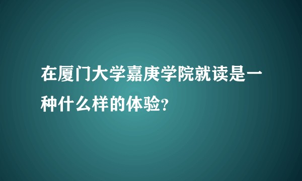 在厦门大学嘉庚学院就读是一种什么样的体验？