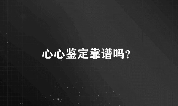 心心鉴定靠谱吗？