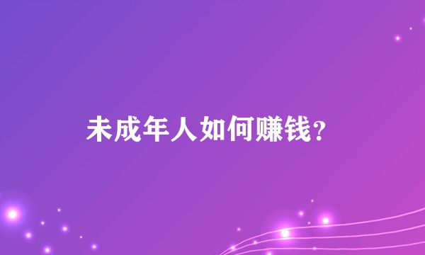 未成年人如何赚钱？