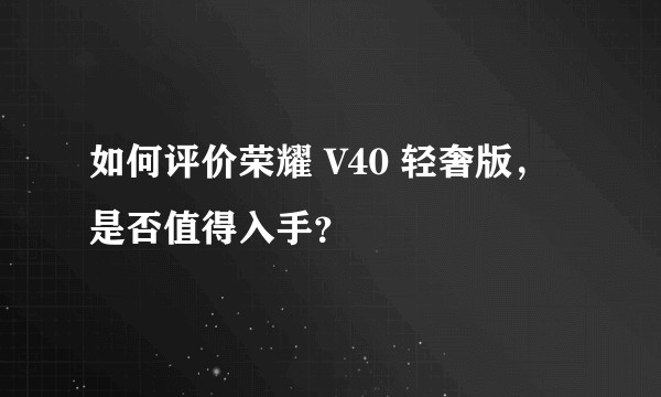 如何评价荣耀 V40 轻奢版，是否值得入手？